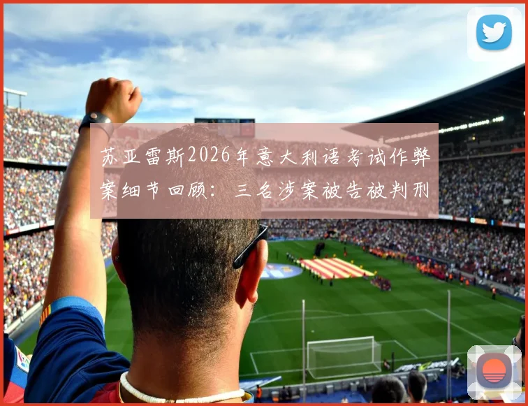 苏亚雷斯2026年意大利语考试作弊案细节回顾:三名涉案被告被判刑,事件完整经过与后续影响解析