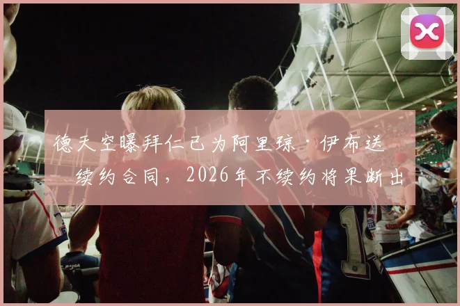 德天空曝拜仁已为阿里琼·伊布送上续约合同,2026年不续约将果断出售,球员未来悬而未决