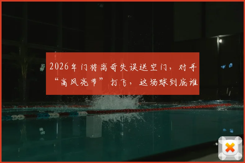 2026年门将离奇失误送空门,对手“高风亮节”打飞,这场球到底谁更该被开会?