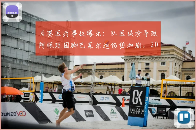马赛医疗事故曝光：队医误诊导致阿根廷国脚巴莱尔迪伤势加剧，2026赛季前景蒙阴影