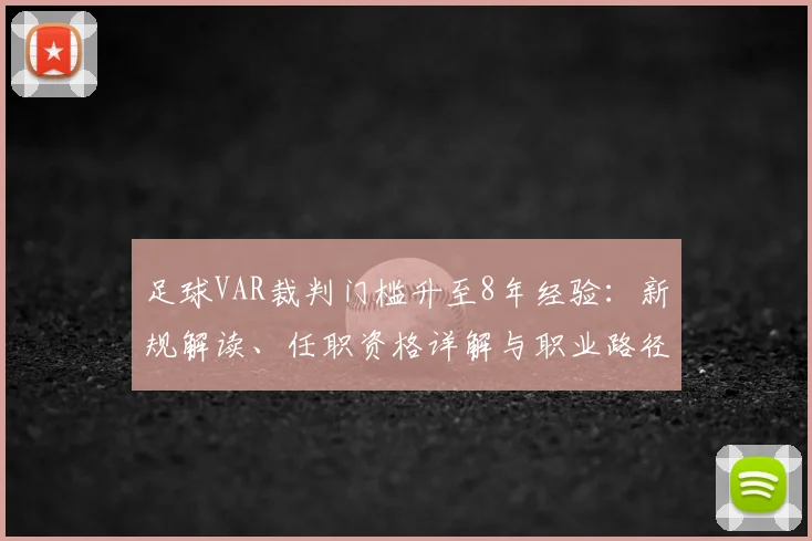 足球VAR裁判门槛升至8年经验:新规解读、任职资格详解与职业路径分析