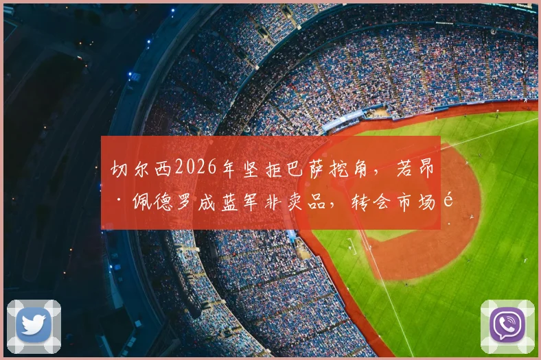 切尔西2026年坚拒巴萨挖角,若昂·佩德罗成蓝军非卖品,转会市场风云解析