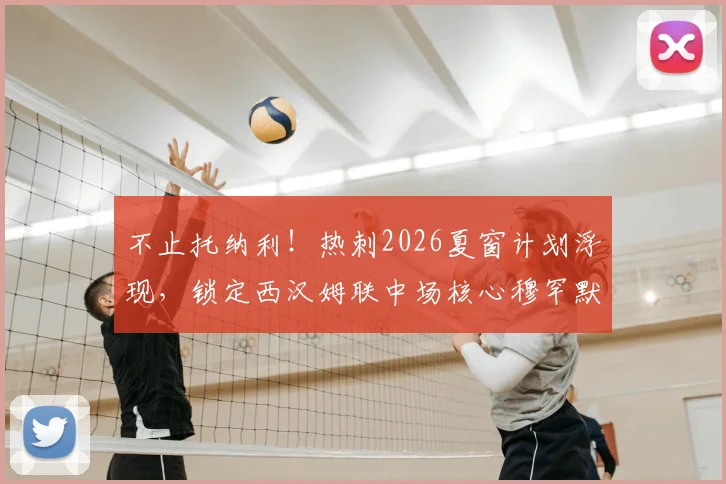 不止托纳利！热刺2026夏窗计划浮现，锁定西汉姆联中场核心穆罕默德·库杜斯补强阵容