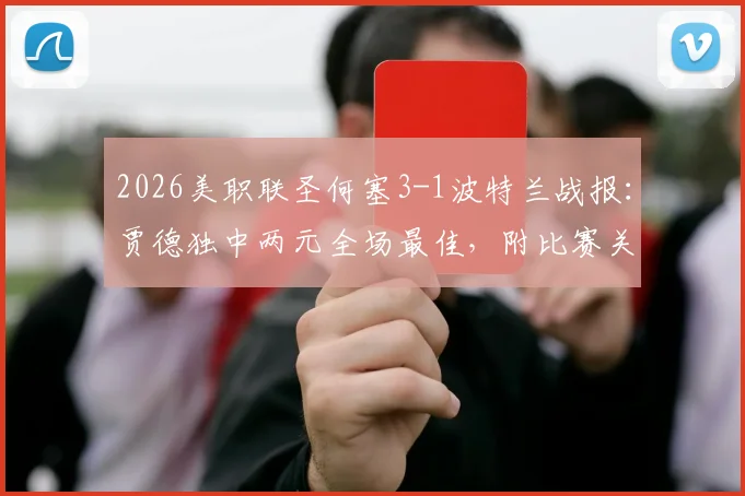 2026美职联圣何塞3-1波特兰战报:贾德独中两元全场最佳,附比赛关键数据与录像回看点