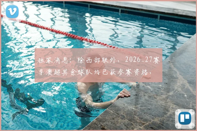 独家消息:除西部联外,2026_27赛季澳超其余球队均已获参赛资格,新赛季格局初现