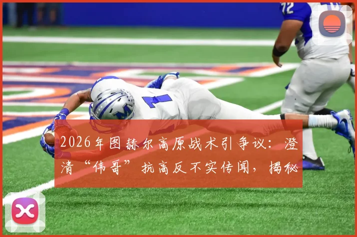2026年图赫尔高原战术引争议：澄清“伟哥”抗高反不实传闻，揭秘职业队科学应对方法