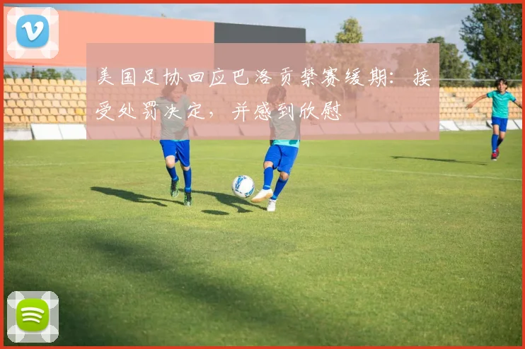 美国足协回应巴洛贡禁赛缓期:接受处罚决定,并感到欣慰