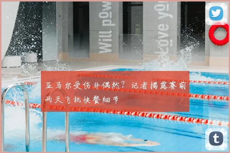 亚马尔受伤非偶然?记者揭露赛前两天飞机快餐细节