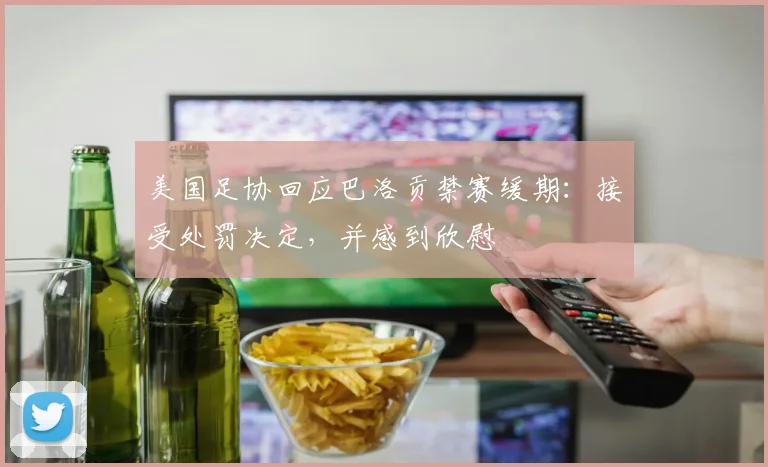 美国足协回应巴洛贡禁赛缓期：接受处罚决定，并感到欣慰