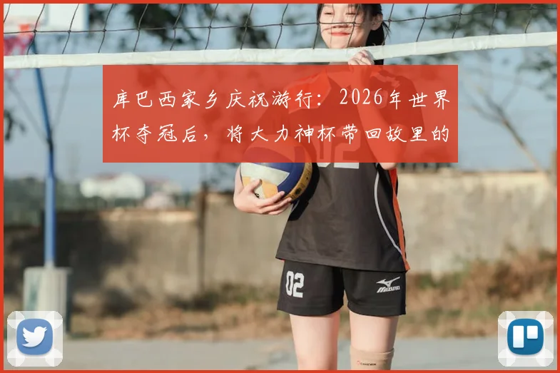 库巴西家乡庆祝游行：2026年世界杯夺冠后，将大力神杯带回故里的圆梦时刻