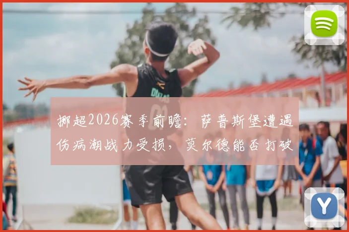 挪超2026赛季前瞻：萨普斯堡遭遇伤病潮战力受损，莫尔德能否打破交锋劣势？